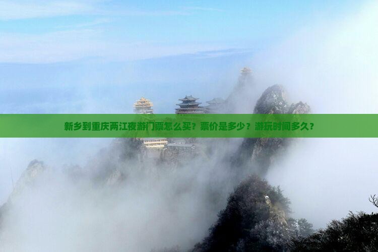 新乡到重庆两江夜游门票怎么买？票价是多少？游玩时间多久？