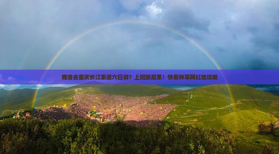 商洛去重庆长江索道六日游？上班族超累！快看种草网红地攻略