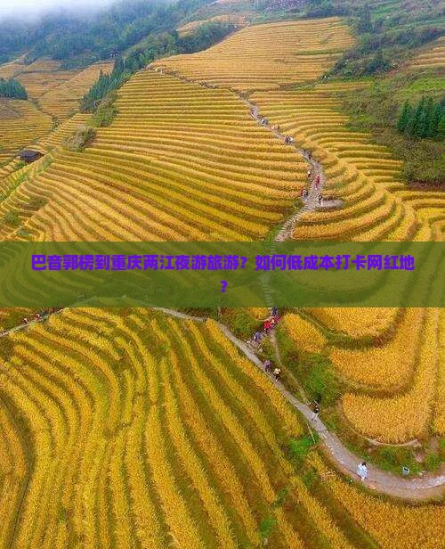 巴音郭楞到重庆两江夜游旅游？如何低成本打卡网红地？