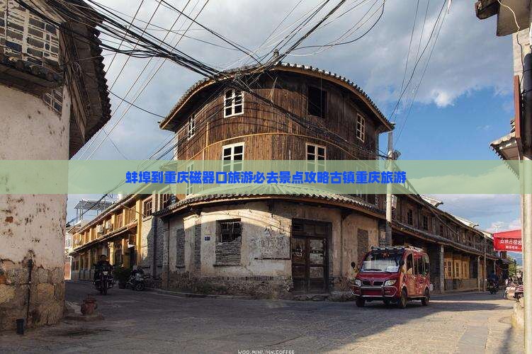 蚌埠到重庆磁器口旅游必去景点攻略古镇重庆旅游