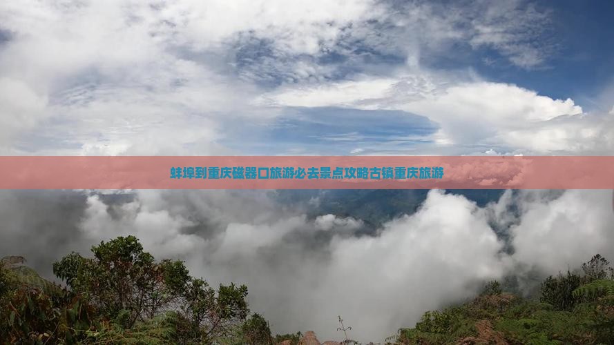 蚌埠到重庆磁器口旅游必去景点攻略古镇重庆旅游