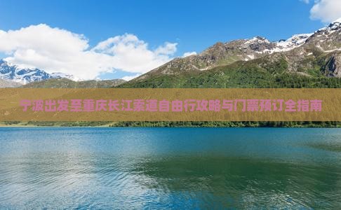 宁波出发至重庆长江索道自由行攻略与门票预订全指南