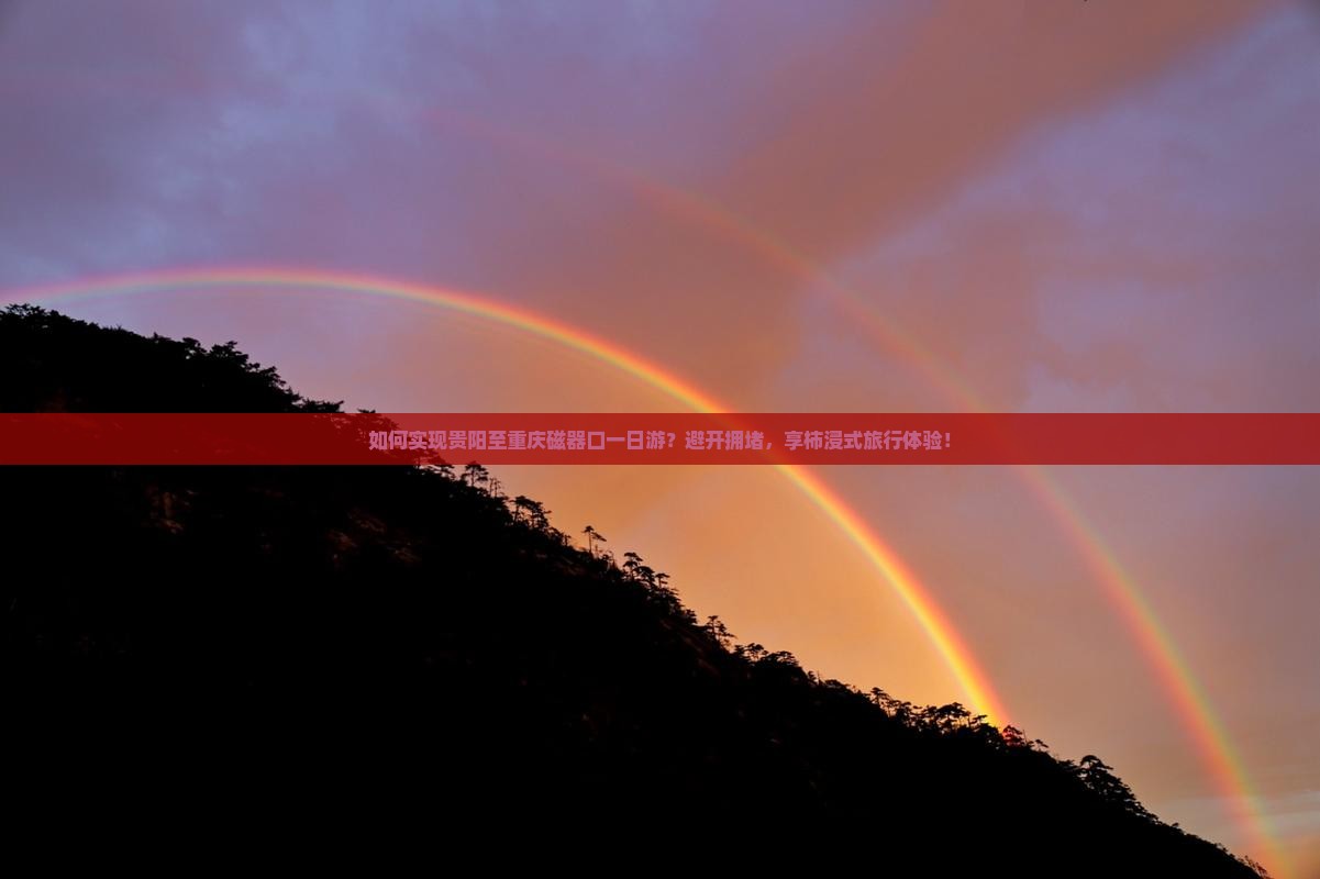 如何实现贵阳至重庆磁器口一日游？避开拥堵，享柿浸式旅行体验！
