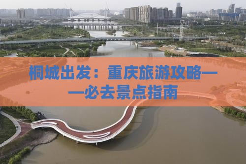 桐城出发:重庆旅游攻略——必去景点指南 桐城出发:重庆旅游攻略——必去景点指南