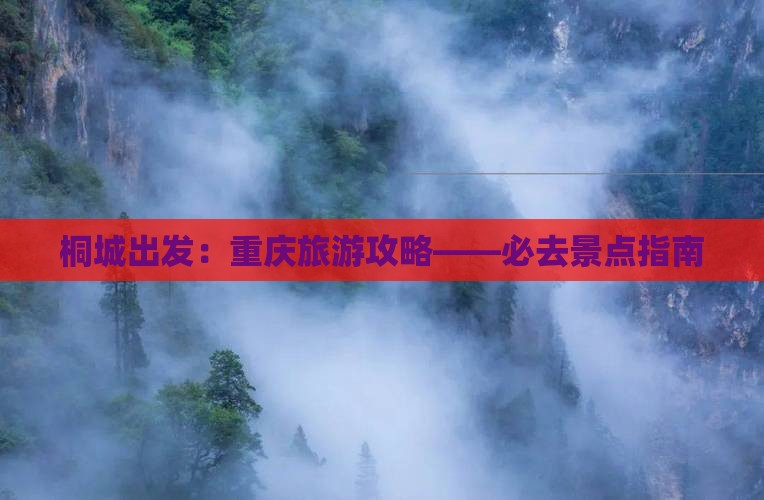 桐城出发:重庆旅游攻略——必去景点指南 桐城出发:重庆旅游攻略——必去景点指南