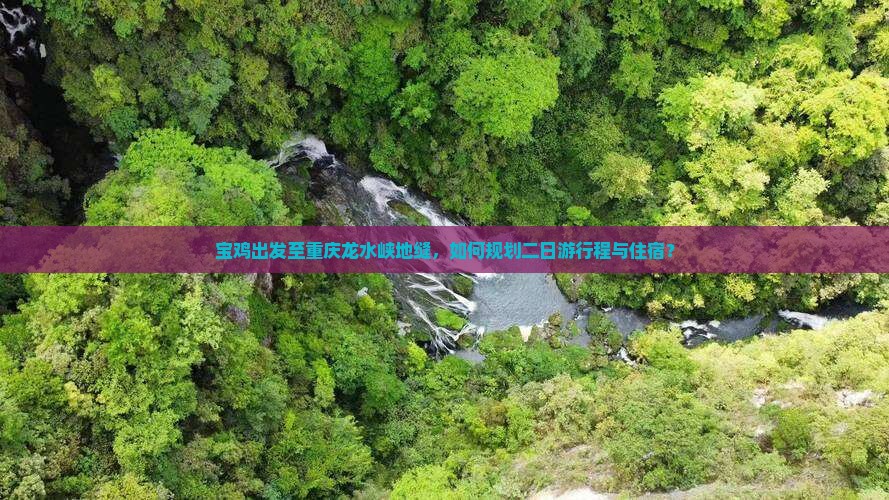 宝鸡出发至重庆龙水峡地缝，如何规划二日游行程与住宿？