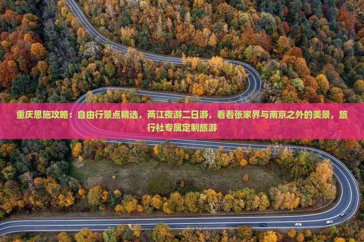 重庆恩施攻略：自由行景点精选，两江夜游二日游，看看张家界与南京之外的美景，旅行社专属定制旅游