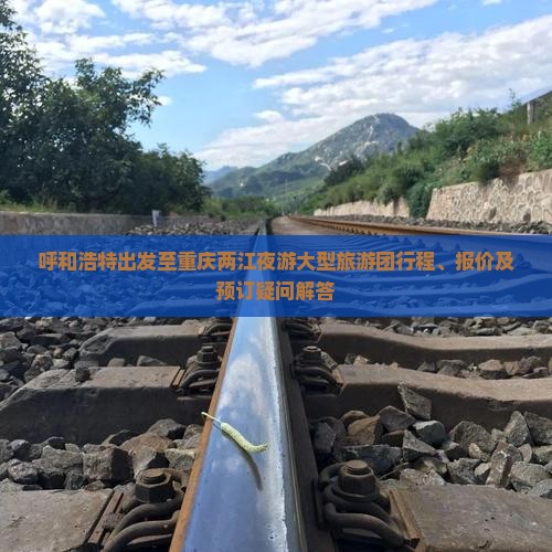 呼和浩特出发至重庆两江夜游大型旅游团行程、报价及预订疑问解答