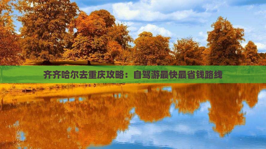 齐齐哈尔去重庆攻略：自驾游最快最省钱路线