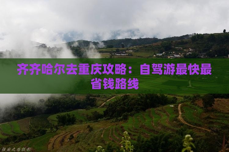 齐齐哈尔去重庆攻略：自驾游最快最省钱路线
