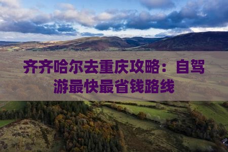 齐齐哈尔去重庆攻略：自驾游最快最省钱路线