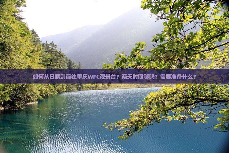 如何从日喀则前往重庆WFC观景台？两天时间够吗？需要准备什么？
