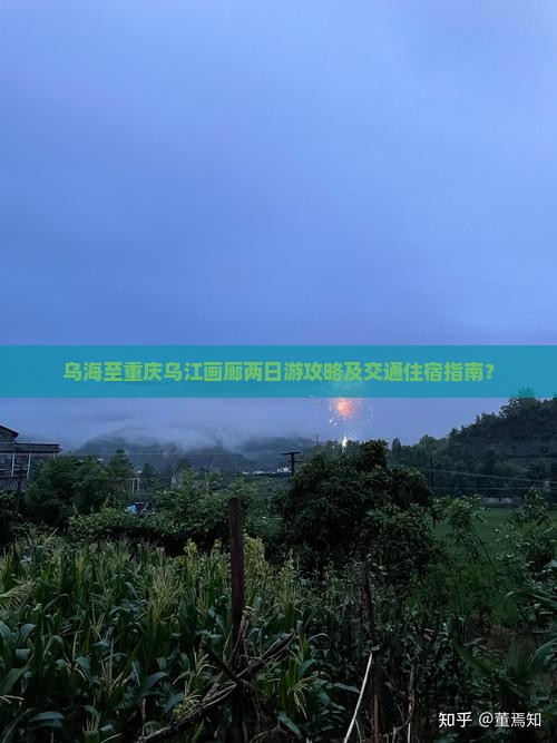 乌海至重庆乌江画廊两日游攻略及交通住宿指南？