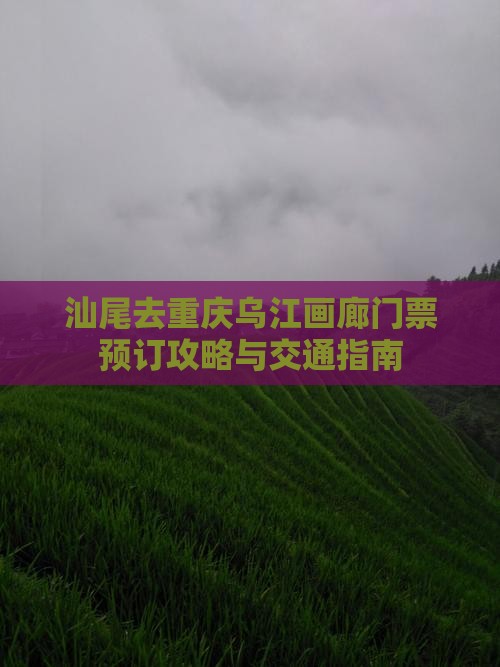 汕尾去重庆乌江画廊门票预订攻略与交通指南
