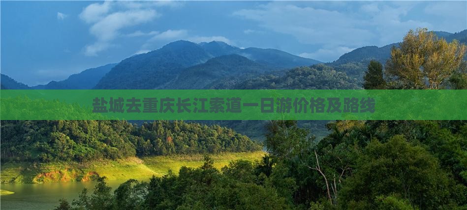 盐城去重庆长江索道一日游价格及路线