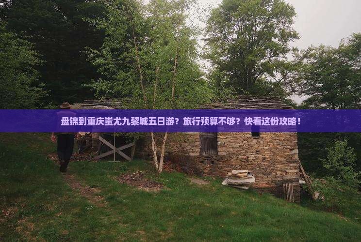 盘锦到重庆蚩尤九黎城五日游？旅行预算不够？快看这份攻略！