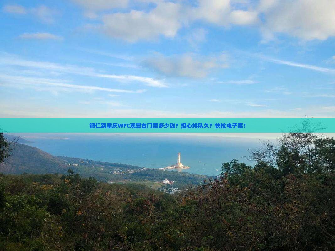 铜仁到重庆WFC观景台门票多少钱？担心排队久？快抢电子票！