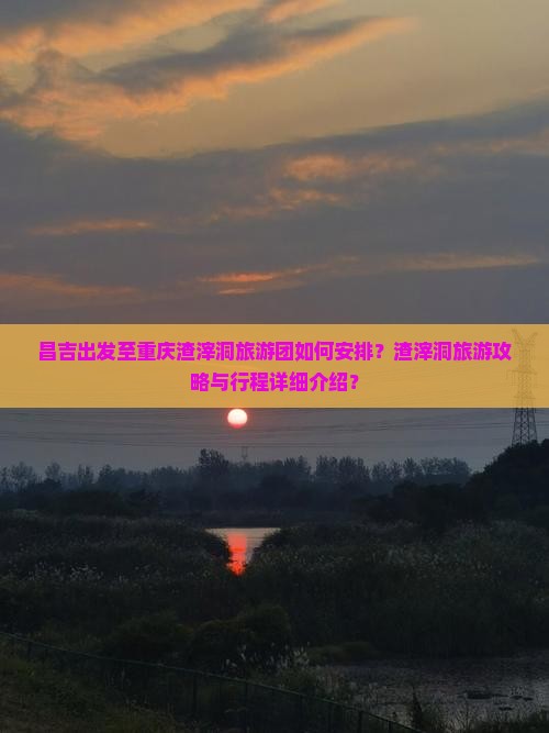 昌吉出发至重庆渣滓洞旅游团如何安排？渣滓洞旅游攻略与行程详细介绍？