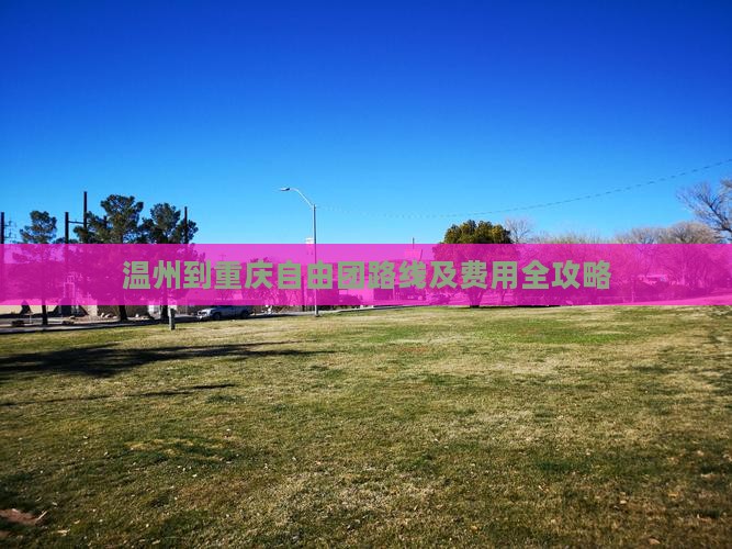 温州到重庆自由团路线及费用全攻略