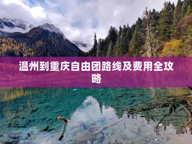 温州到重庆自由团路线及费用全攻略