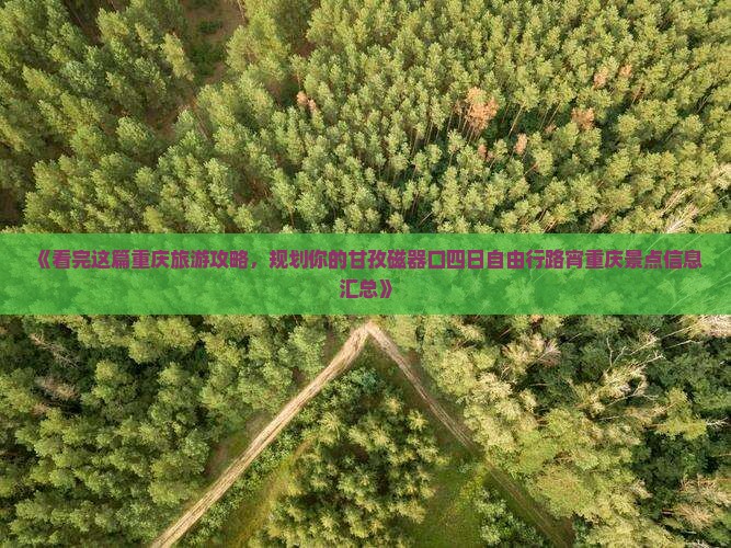 《看完这篇重庆旅游攻略，规划你的甘孜磁器口四日自由行路宵重庆景点信息汇总》