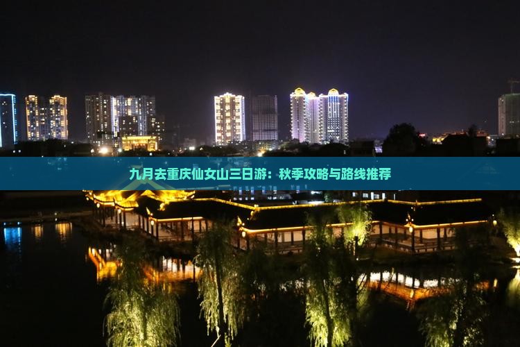 九月去重庆仙女山三日游：秋季攻略与路线推荐
