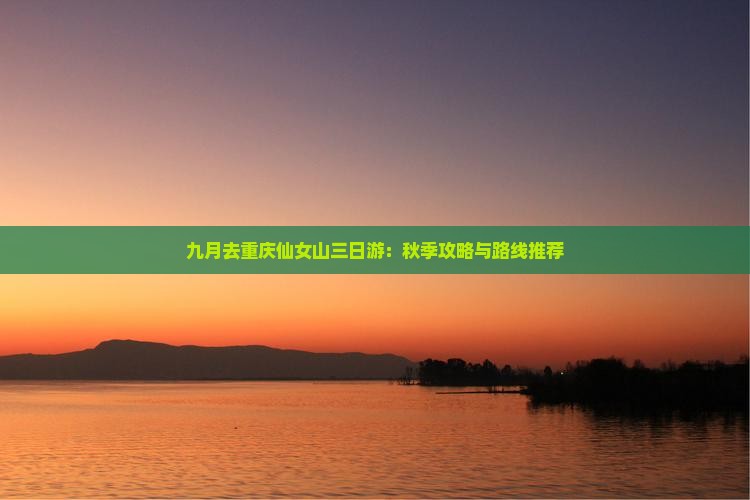 九月去重庆仙女山三日游：秋季攻略与路线推荐