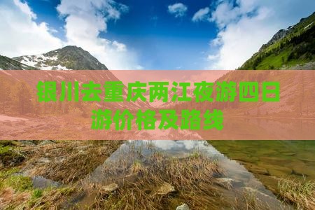 银川去重庆两江夜游四日游价格及路线