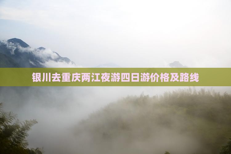 银川去重庆两江夜游四日游价格及路线