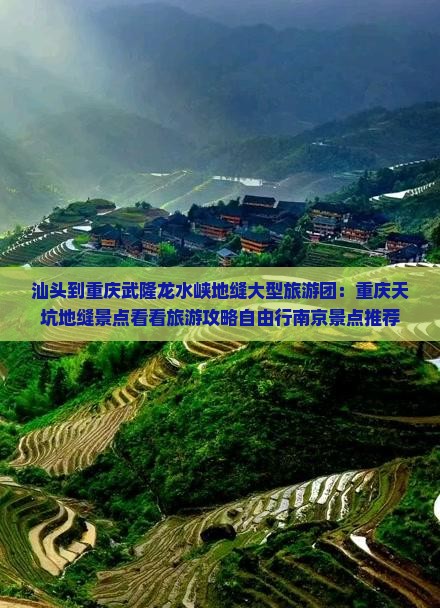 汕头到重庆武隆龙水峡地缝大型旅游团：重庆天坑地缝景点看看旅游攻略自由行南京景点推荐