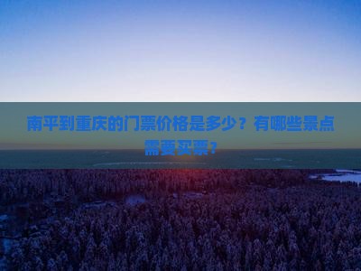 南平到重庆的门票价格是多少？有哪些景点需要买票？