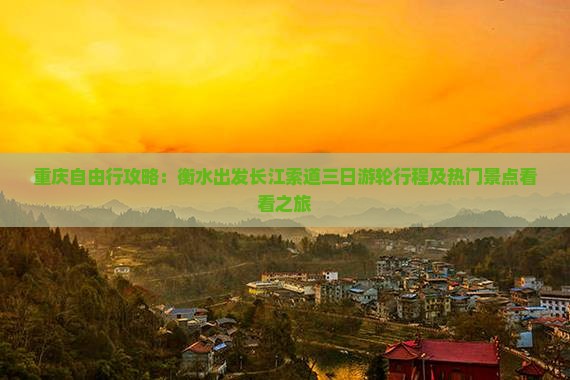 重庆自由行攻略：衡水出发长江索道三日游轮行程及热门景点看看之旅