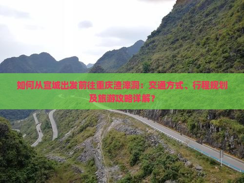 如何从宣城出发前往重庆渣滓洞：交通方式、行程规划及旅游攻略详解？