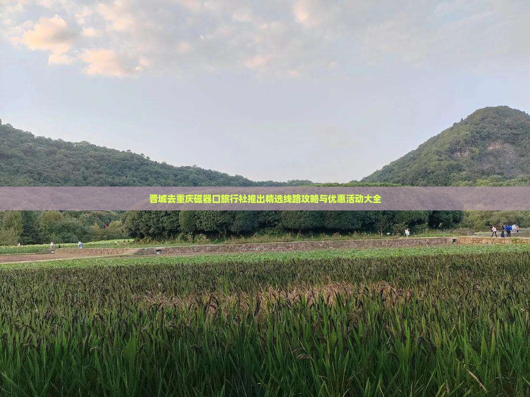 晋城去重庆磁器口旅行社推出精选线路攻略与优惠活动大全