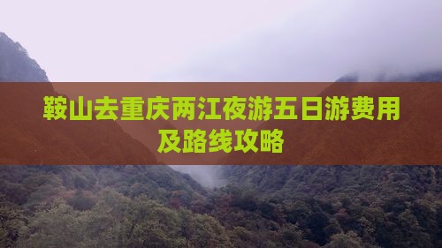 鞍山去重庆两江夜游五日游费用及路线攻略