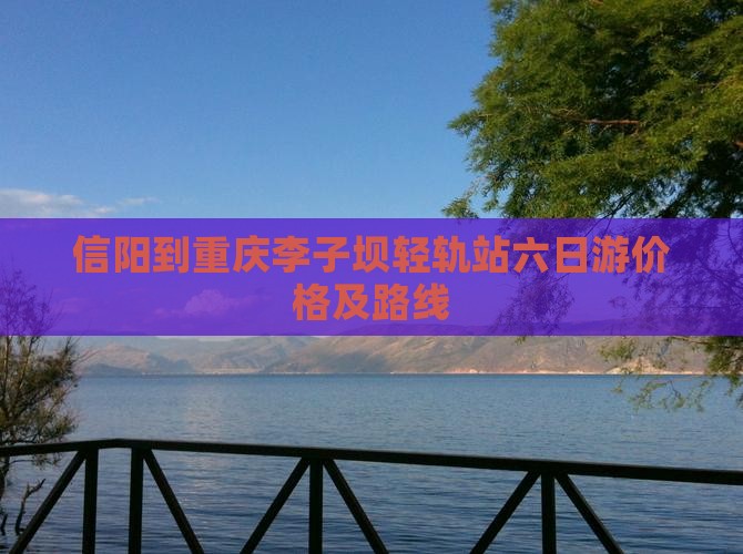 信阳到重庆李子坝轻轨站六日游价格及路线