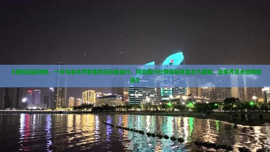 《看完这篇攻略，一次乌鲁木齐到重庆纯玩自由行，河北旅行社带你探索蚩尤九黎城、张家界景点旅游信息》