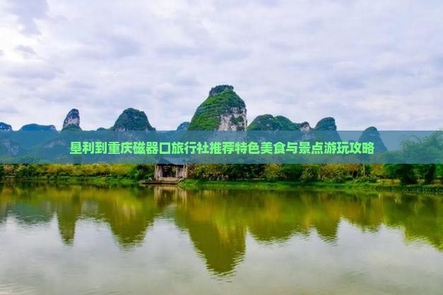 垦利到重庆磁器口旅行社推荐特色美食与景点游玩攻略