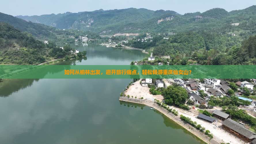 如何从榆林出发，避开旅行痛点，轻松畅游重庆仙女山？