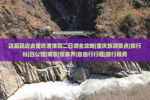 这篇延边去重庆渣滓洞二日游全攻略|重庆旅游景点|旅行社|白公馆|南京|张家界|自由行行程|旅行服务
