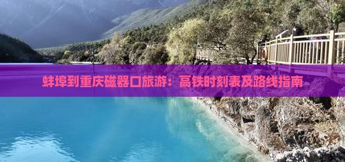 蚌埠到重庆磁器口旅游：高铁时刻表及路线指南