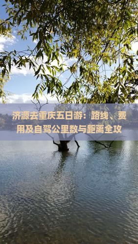 济源去重庆五日游：路线、费用及自驾公里数与距离全攻略