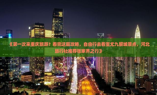 《第一次来重庆旅游？看完这篇攻略，自由行去看蚩尤九黎城景点，河北旅行社推荐张家界之行》