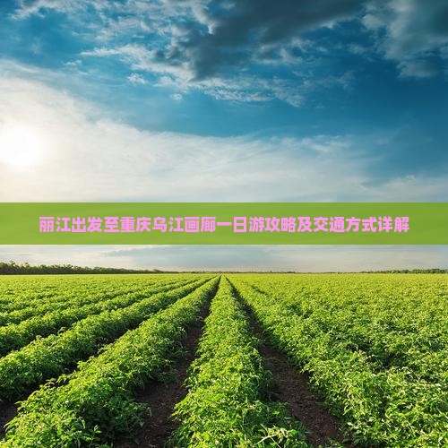 丽江出发至重庆乌江画廊一日游攻略及交通方式详解