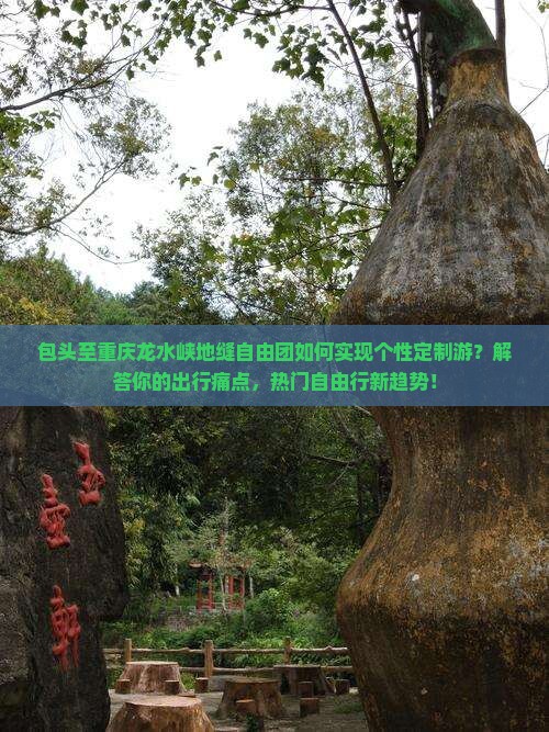 包头至重庆龙水峡地缝自由团如何实现个性定制游？解答你的出行痛点，热门自由行新趋势！