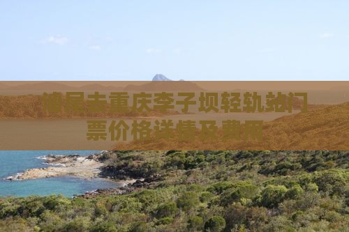 汕尾去重庆李子坝轻轨站门票价格详情及费用