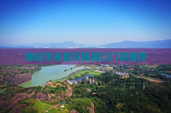 海拉尔去重庆磁器口门票推荐
