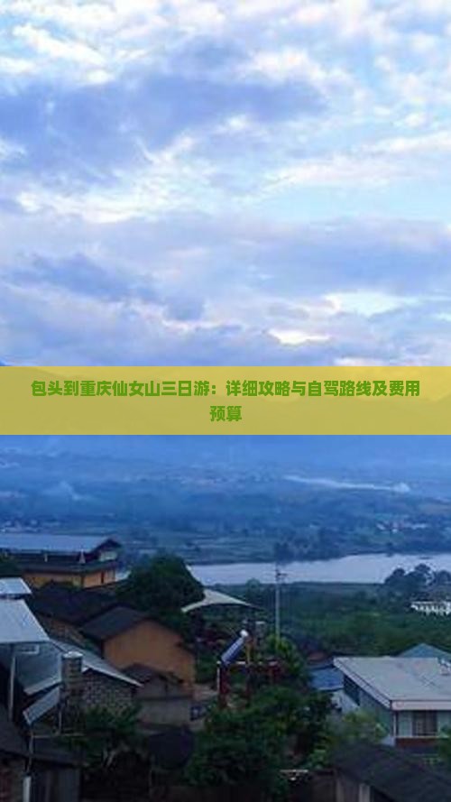 包头到重庆仙女山三日游：详细攻略与自驾路线及费用预算