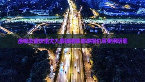 盘锦去重庆蚩尤九黎城团体旅游报价及费用明细