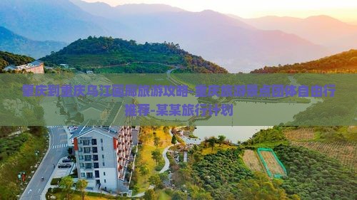 肇庆到重庆乌江画廊旅游攻略-重庆旅游景点团体自由行推荐-某某旅行计划